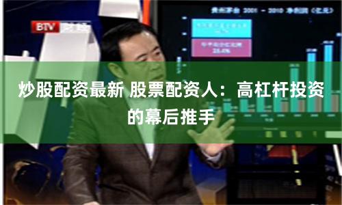 炒股配资最新 股票配资人：高杠杆投资的幕后推手