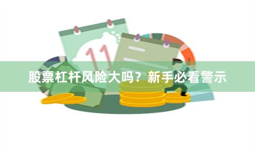 股票杠杆风险大吗？新手必看警示