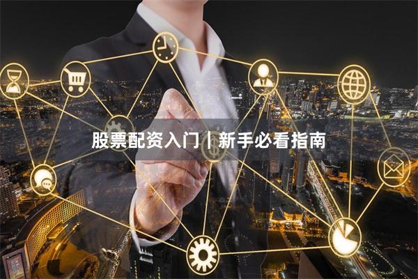 股票配资入门｜新手必看指南