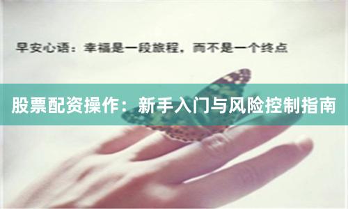 股票配资操作：新手入门与风险控制指南
