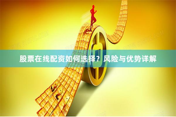 股票在线配资如何选择？风险与优势详解