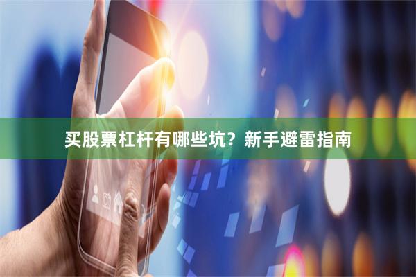 买股票杠杆有哪些坑？新手避雷指南